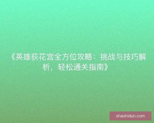 《英雄荻花宫全方位攻略：挑战与技巧解析，轻松通关指南》