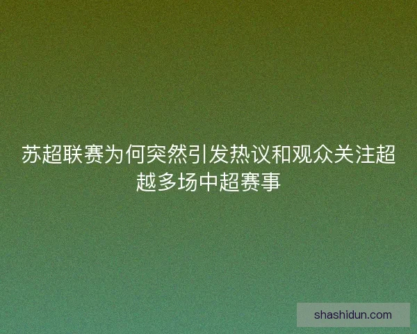 苏超联赛为何突然引发热议和观众关注超越多场中超赛事