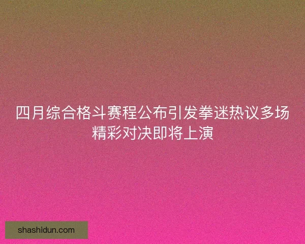 四月综合格斗赛程公布引发拳迷热议多场精彩对决即将上演