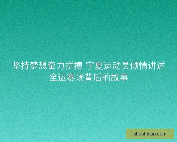 坚持梦想奋力拼搏 宁夏运动员倾情讲述全运赛场背后的故事 坚持梦想奋力拼搏 宁夏运动员倾情讲述全运赛场背后的故事