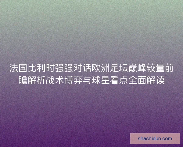 法国比利时强强对话欧洲足坛巅峰较量前瞻解析战术博弈与球星看点全面解读