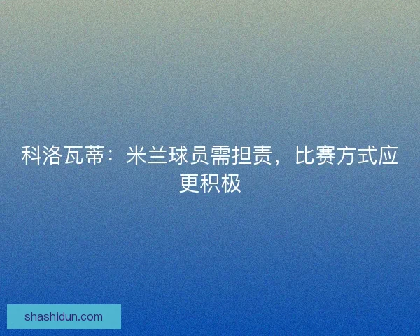 科洛瓦蒂：米兰球员需担责，比赛方式应更积极