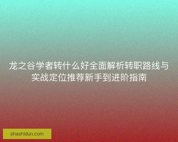 龙之谷学者转什么好全面解析转职路线与实战定位推荐新手到进阶指南